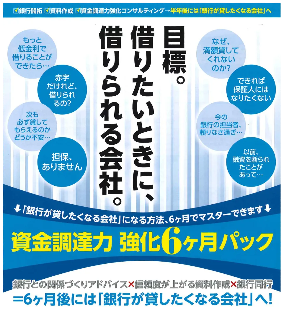 銀行が貸したくなる会社に、借りられる会社。資金調達力 強化6ヶ月パック 銀行との関係づくりアドバイス×信頼度が上がる資料作成×銀行同行 ＝6ヶ月後には「銀行が貸したくなる会社」へ！